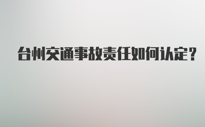 台州交通事故责任如何认定？