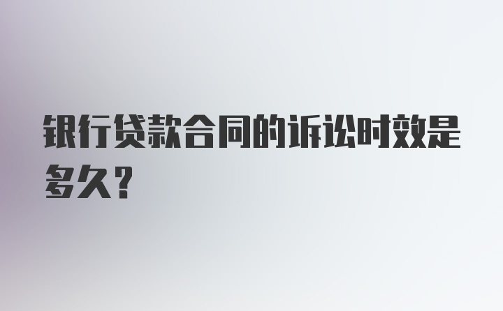 银行贷款合同的诉讼时效是多久?