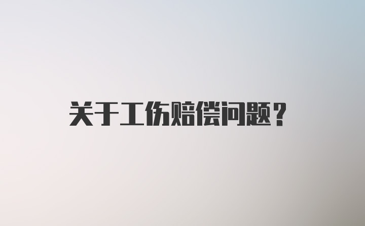 关于工伤赔偿问题？