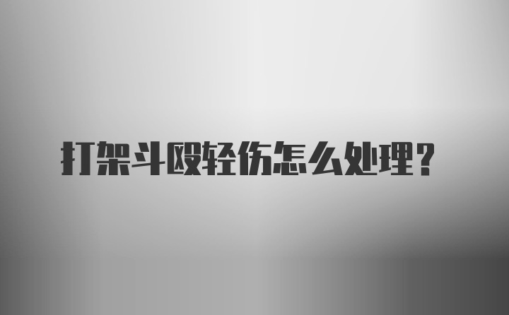 打架斗殴轻伤怎么处理？