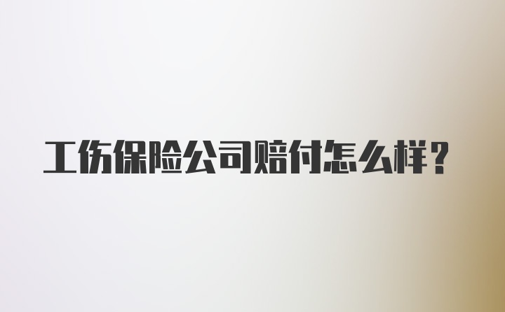 工伤保险公司赔付怎么样？