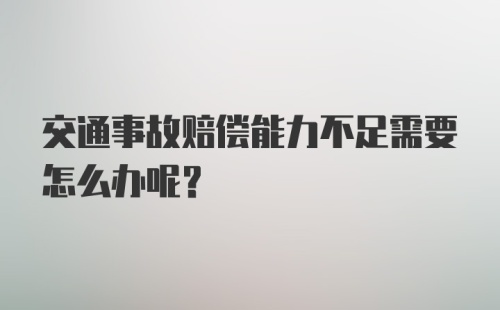 交通事故赔偿能力不足需要怎么办呢？