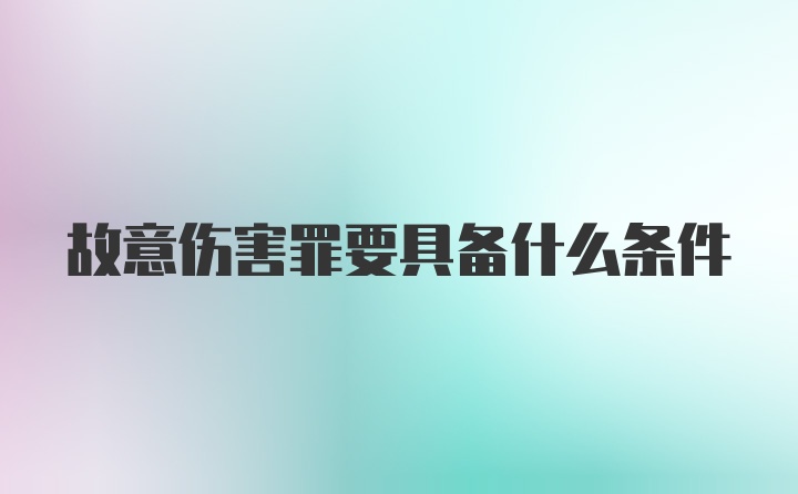 故意伤害罪要具备什么条件