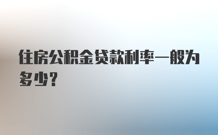 住房公积金贷款利率一般为多少？