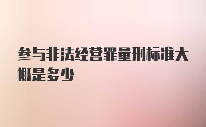 参与非法经营罪量刑标准大概是多少