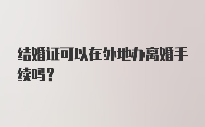 结婚证可以在外地办离婚手续吗？