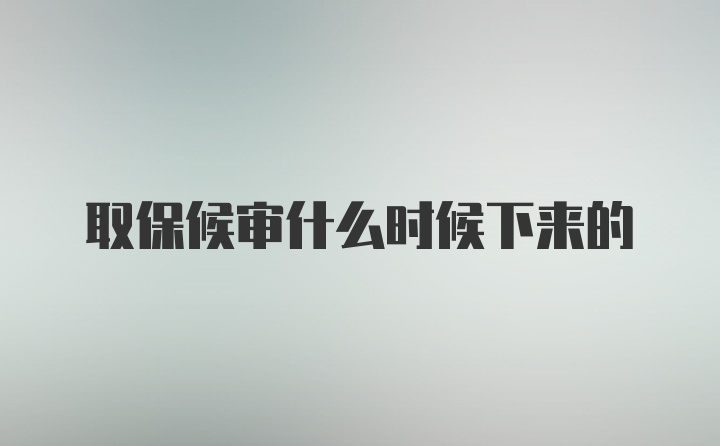 取保候审什么时候下来的