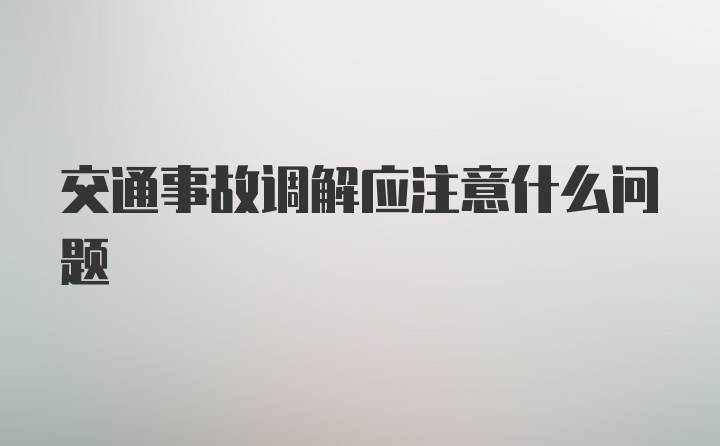 交通事故调解应注意什么问题