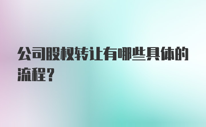 公司股权转让有哪些具体的流程？