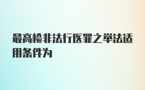 最高检非法行医罪之举法适用条件为