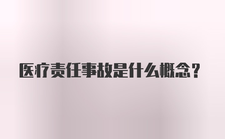 医疗责任事故是什么概念？