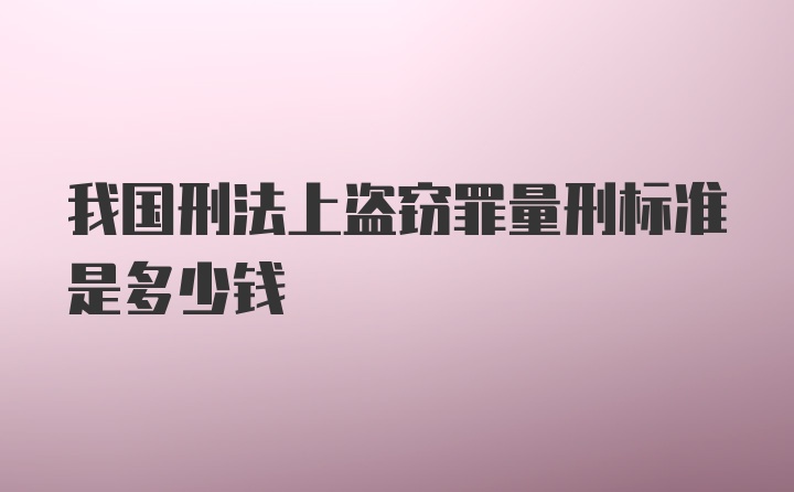 我国刑法上盗窃罪量刑标准是多少钱