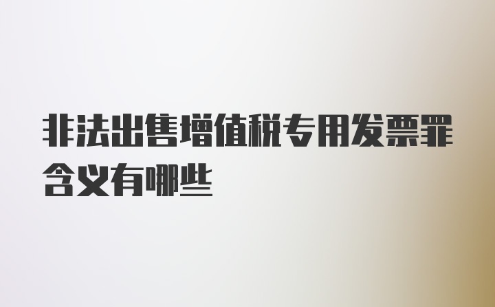 非法出售增值税专用发票罪含义有哪些