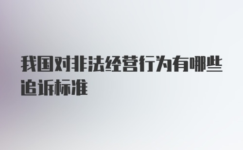 我国对非法经营行为有哪些追诉标准