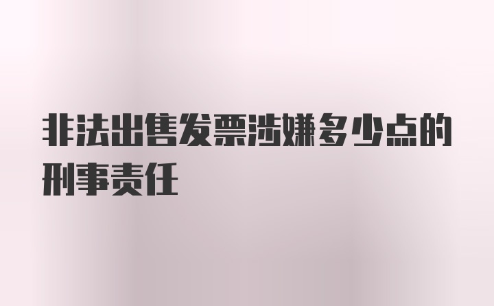 非法出售发票涉嫌多少点的刑事责任