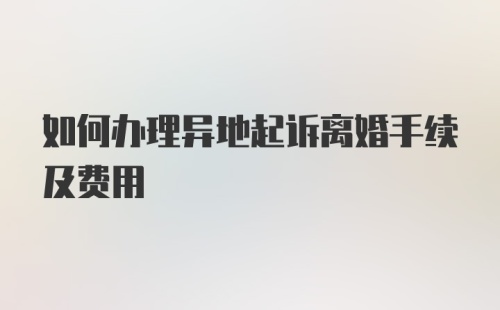 如何办理异地起诉离婚手续及费用