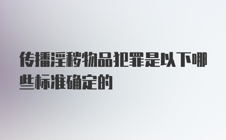 传播淫秽物品犯罪是以下哪些标准确定的