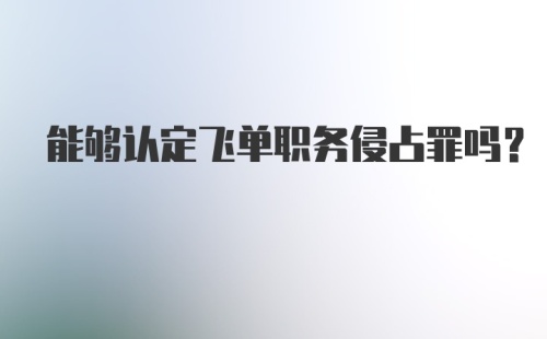 能够认定飞单职务侵占罪吗？