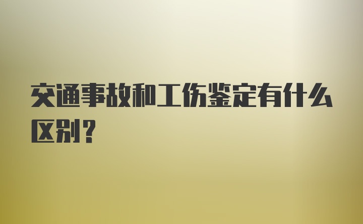 交通事故和工伤鉴定有什么区别？