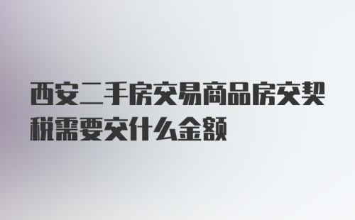 西安二手房交易商品房交契税需要交什么金额