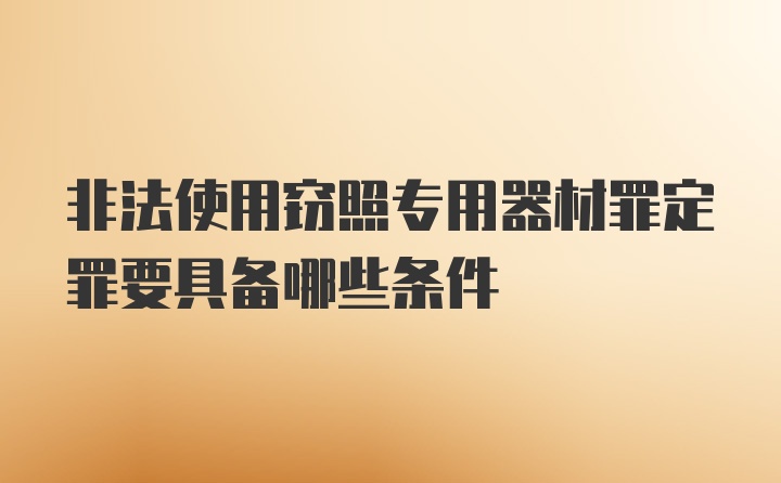 非法使用窃照专用器材罪定罪要具备哪些条件