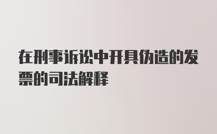 在刑事诉讼中开具伪造的发票的司法解释