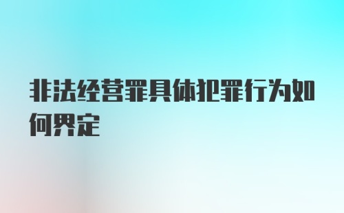 非法经营罪具体犯罪行为如何界定