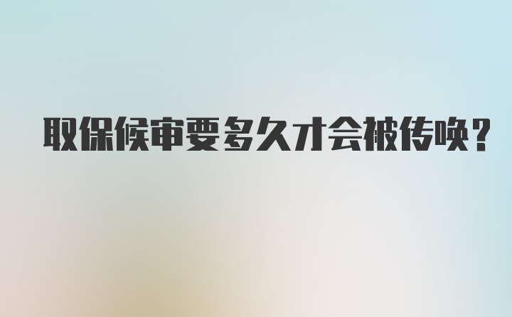 取保候审要多久才会被传唤？