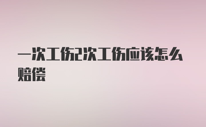 一次工伤2次工伤应该怎么赔偿