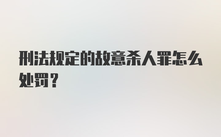 刑法规定的故意杀人罪怎么处罚？