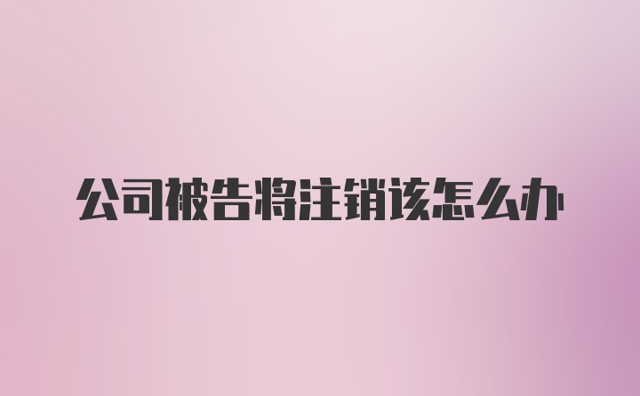 公司被告将注销该怎么办