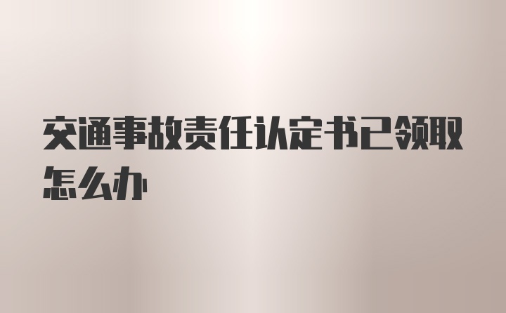 交通事故责任认定书已领取怎么办