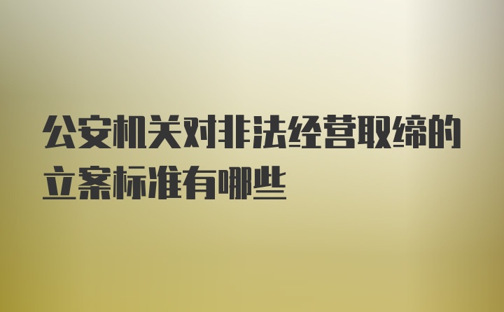 公安机关对非法经营取缔的立案标准有哪些