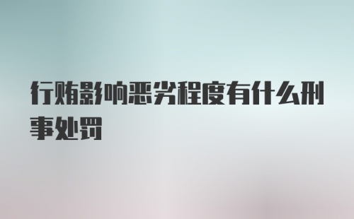 行贿影响恶劣程度有什么刑事处罚