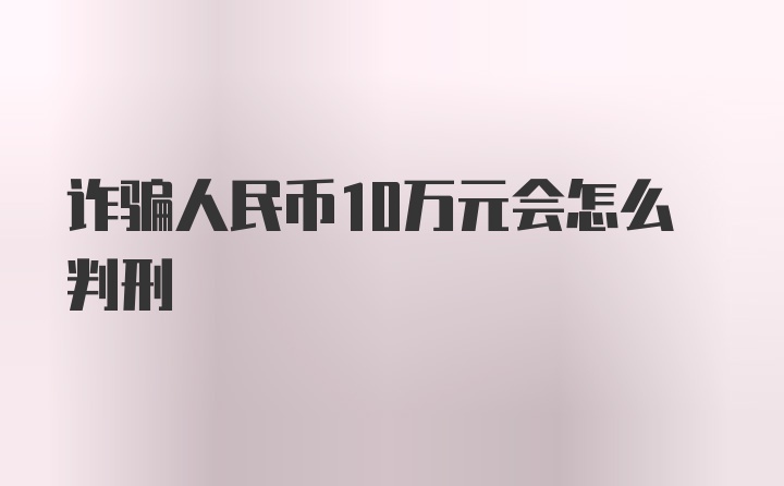 诈骗人民币10万元会怎么判刑