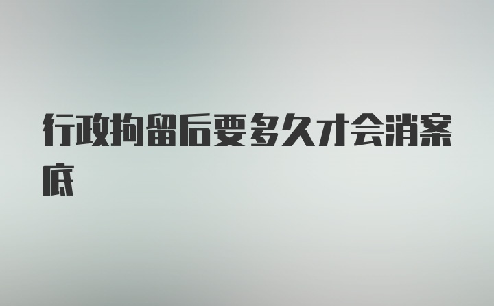 行政拘留后要多久才会消案底