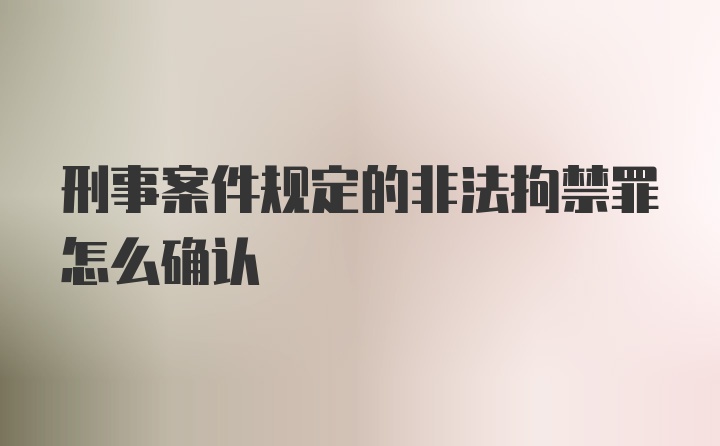 刑事案件规定的非法拘禁罪怎么确认