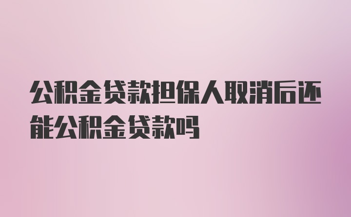 公积金贷款担保人取消后还能公积金贷款吗