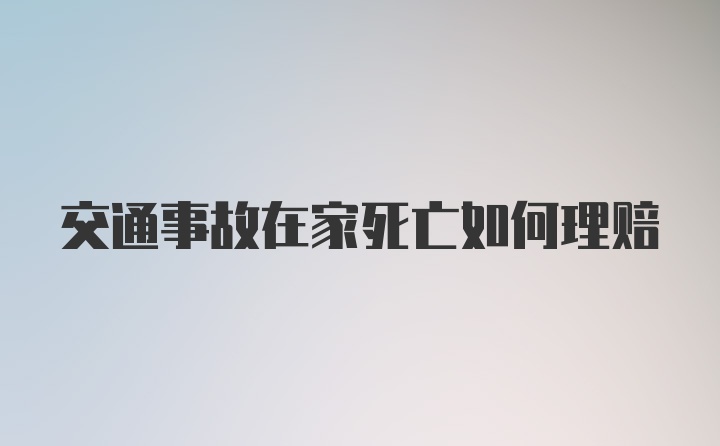 交通事故在家死亡如何理赔