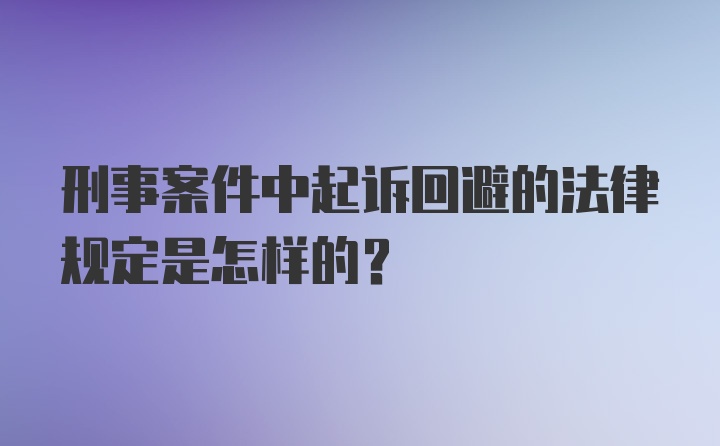 刑事案件中起诉回避的法律规定是怎样的?