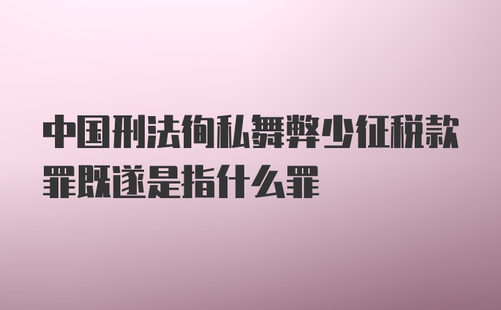 中国刑法徇私舞弊少征税款罪既遂是指什么罪