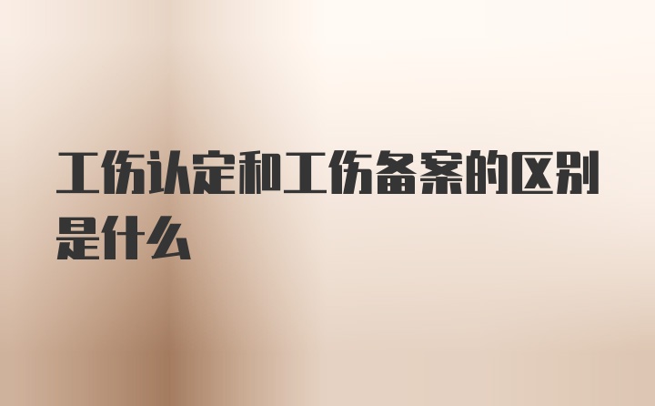 工伤认定和工伤备案的区别是什么