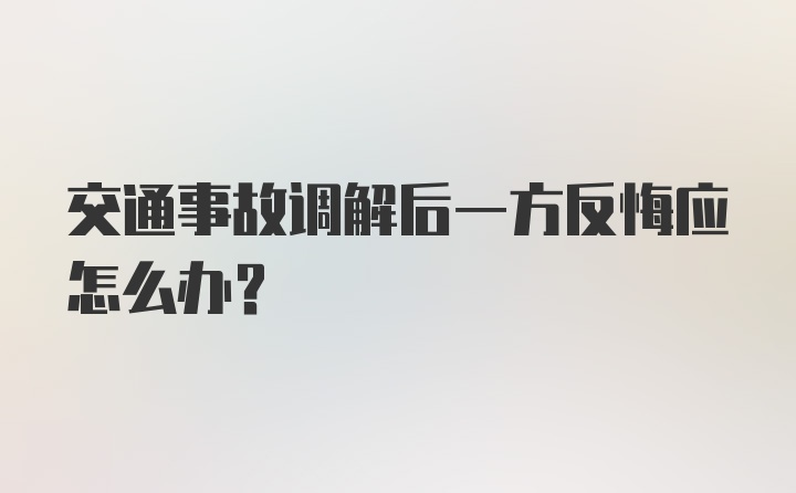 交通事故调解后一方反悔应怎么办？