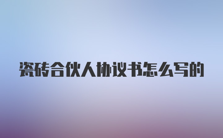 瓷砖合伙人协议书怎么写的