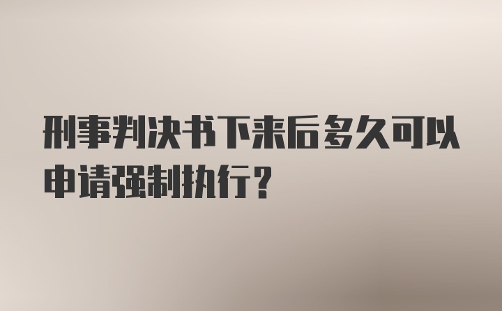 刑事判决书下来后多久可以申请强制执行？