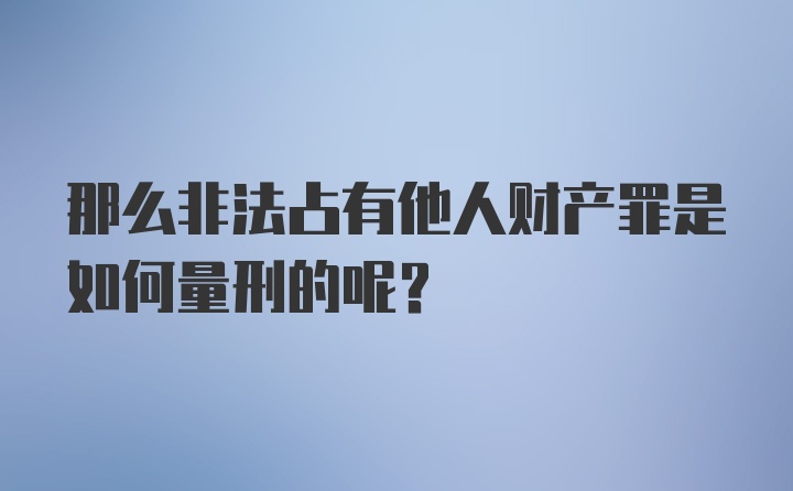 那么非法占有他人财产罪是如何量刑的呢？