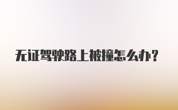 无证驾驶路上被撞怎么办？