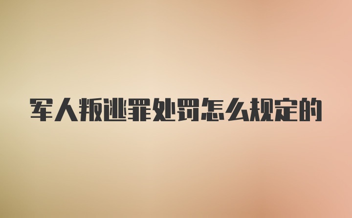 军人叛逃罪处罚怎么规定的