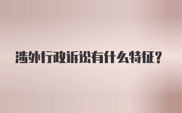 涉外行政诉讼有什么特征？