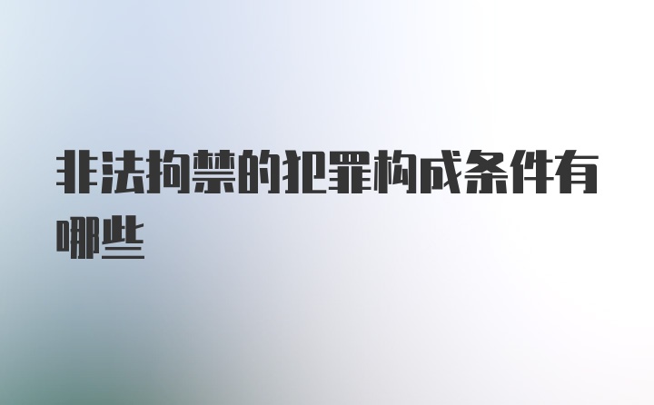 非法拘禁的犯罪构成条件有哪些